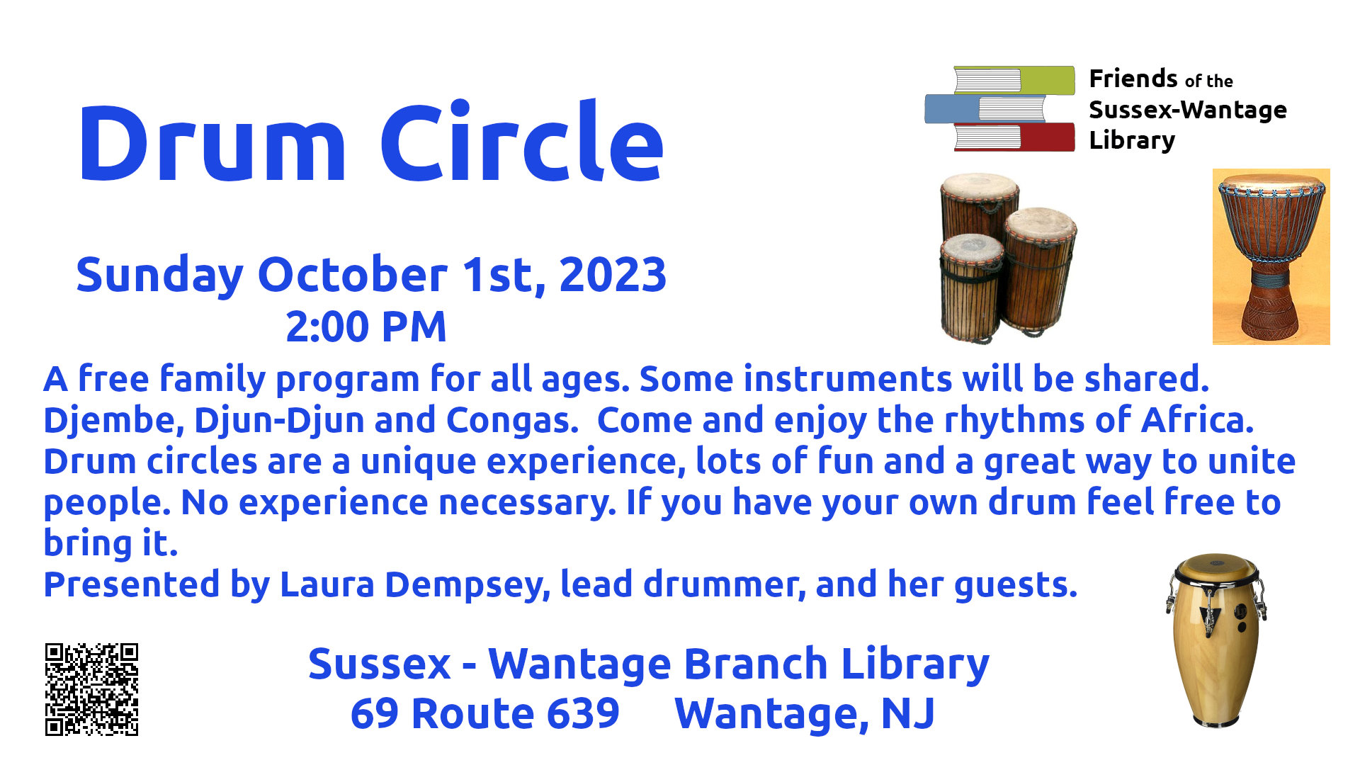 Drum Circle - Sunday October 1st, 2023 at 2:00pm The Friends of the Sussex - Wantage Library are presenting a free family program for all ages.  Some instruments will be shared.  Come and drum on a Djembe, a Djun-Djun and Congas.  Enjoy the rhythms of Africa. Drum circles are a unique experience, lots of fun and a great way to unite people.  No experience necessary.  If you have your own drum feel free to bring it. Presented by Laura Dempsey, lead drummer, and her guests. Sussex - Wantage Branch Library 69 Route 639 Wantage, NJ